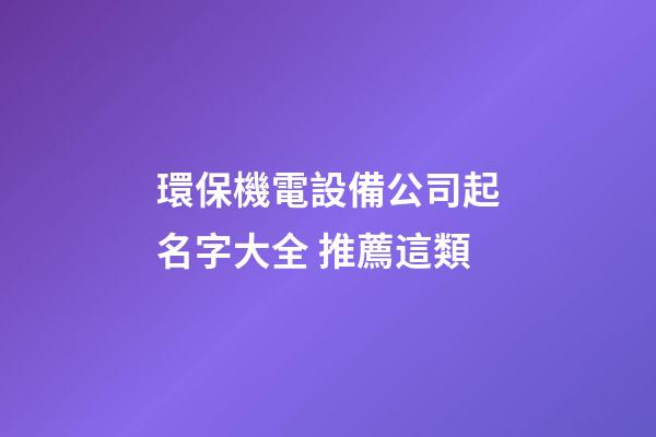 環保機電設備公司起名字大全 推薦這類-第1張-公司起名-玄機派